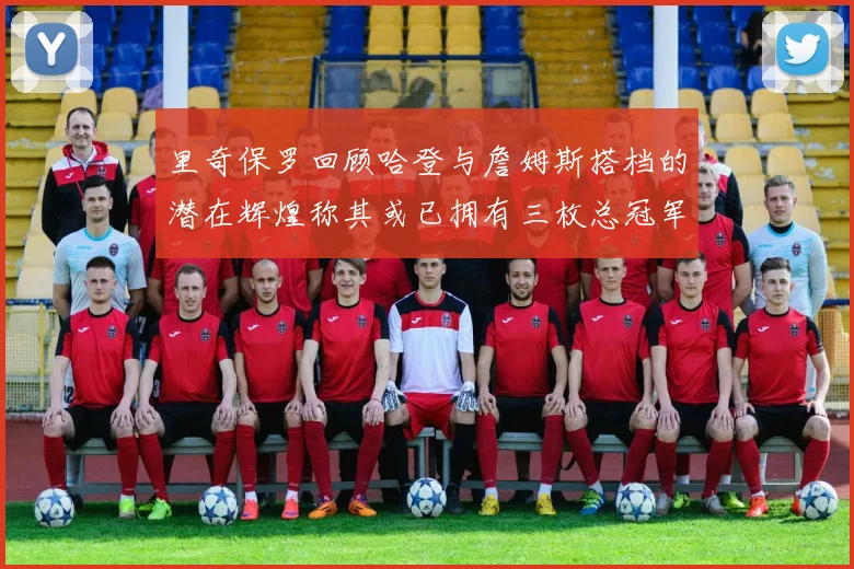 里奇保罗回顾哈登与詹姆斯搭档的潜在辉煌称其或已拥有三枚总冠军戒指