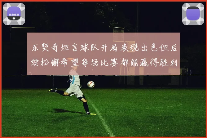 东契奇坦言球队开局表现出色但后续松懈希望每场比赛都能赢得胜利