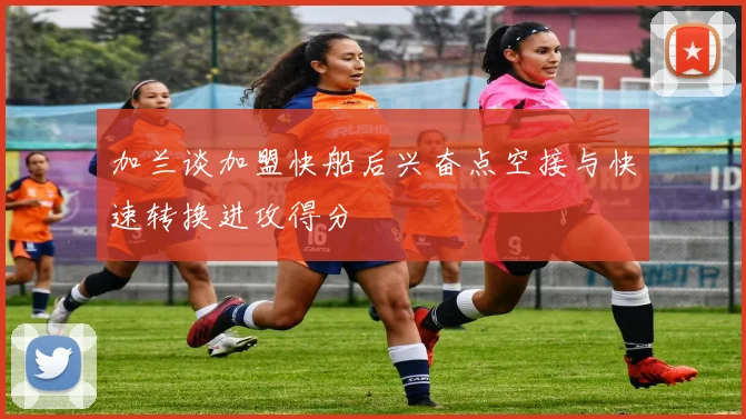 加兰谈加盟快船后兴奋点空接与快速转换进攻得分