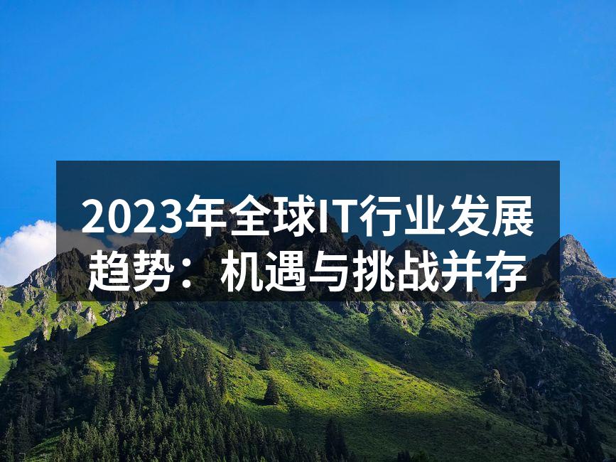 2023年全球IT行业发展趋势：机遇与挑