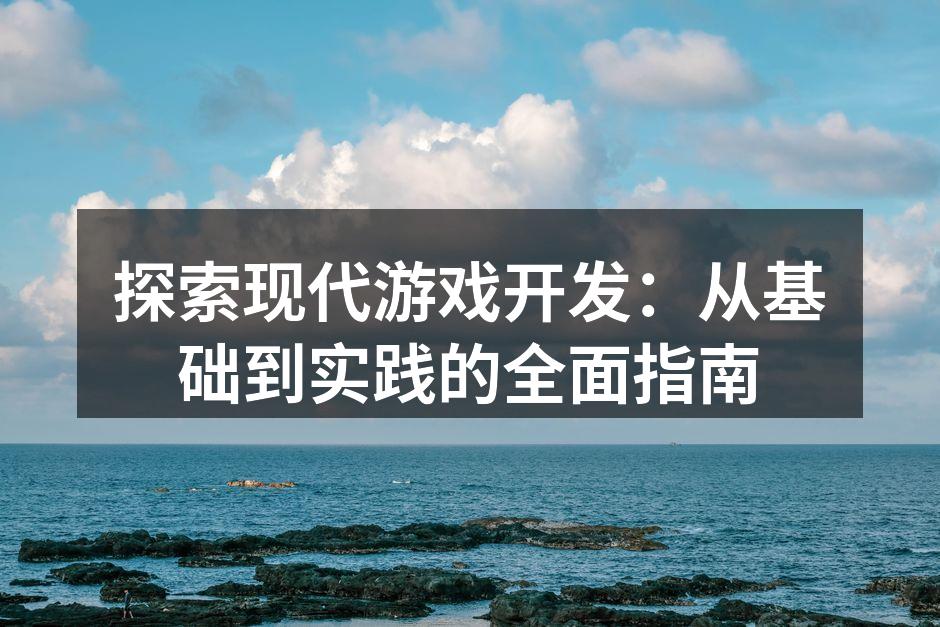 探索现代游戏开发：从基础到实践的全面指南