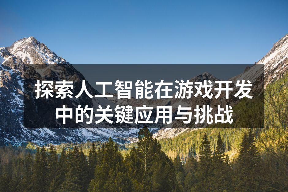 探索人工智能在游戏开发中的关键应用与挑战