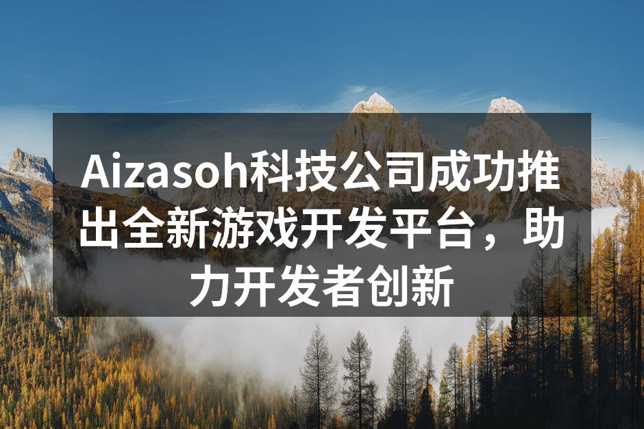Aizasoh科技公司成功推出全新游戏开